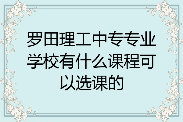 罗田理工中专专业学校有什么课程可以选课的