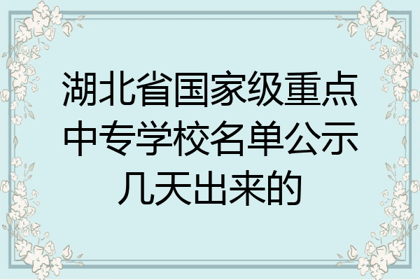 湖北省国家级重点中专学校名单公示几天出来的