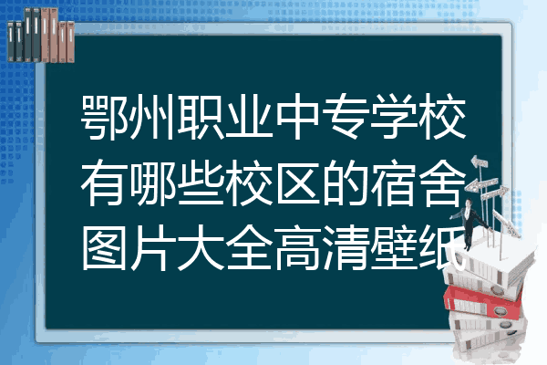 鄂州职业中专学校有哪些校区的宿舍图片大全高清壁纸
