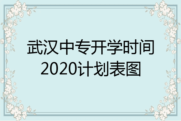 武汉中专开学时间2020计划表图