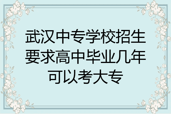 武汉中专学校招生要求高中毕业几年可以考大专