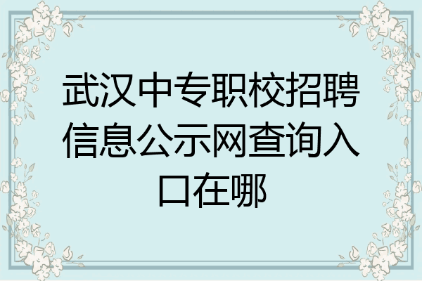 武汉中专职校招聘信息公示网查询入口在哪