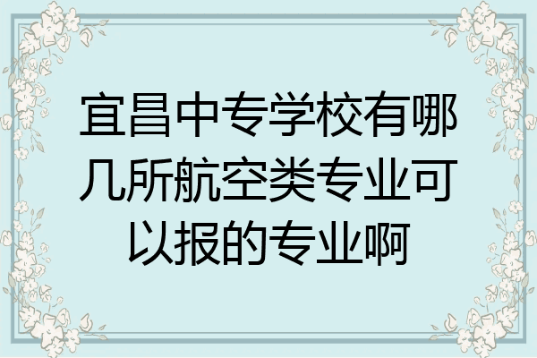 宜昌中专学校有哪几所航空类专业可以报的专业啊