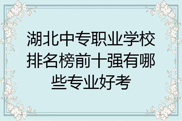 湖北中专职业学校排名榜前十强有哪些专业好考
