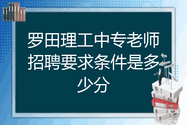罗田理工中专老师招聘要求条件是多少分