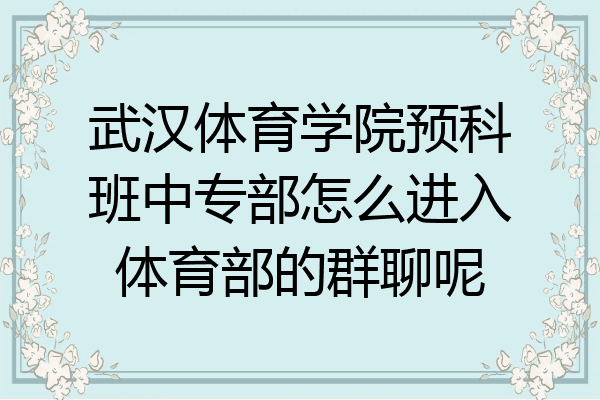 武汉体育学院预科班中专部怎么进入体育部的群聊呢