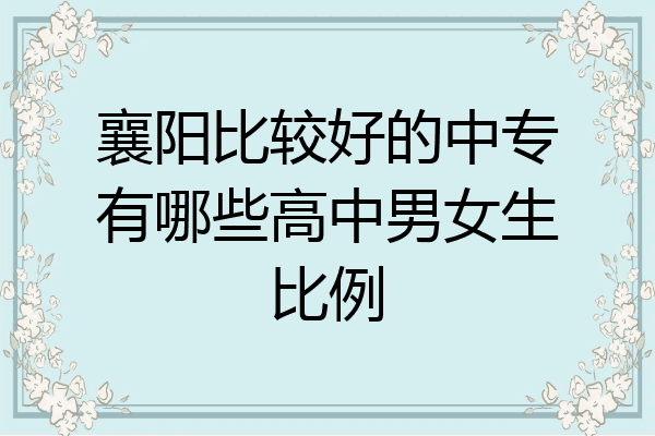 襄阳比较好的中专有哪些高中男女生比例