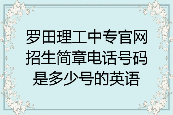 罗田理工中专官网招生简章电话号码是多少号的英语