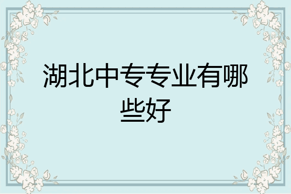 湖北中专专业有哪些好