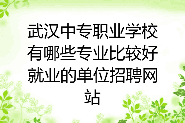 武汉中专职业学校有哪些专业比较好就业的单位招聘网站