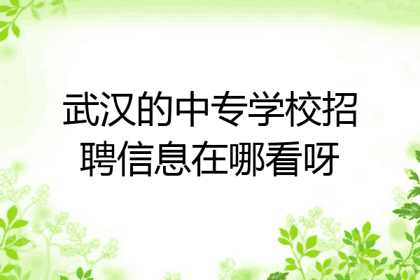 武汉的中专学校招聘信息在哪看呀