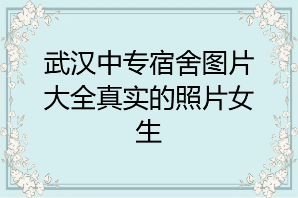 武汉中专宿舍图片大全真实的照片女生
