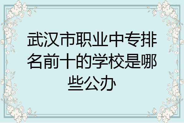 武汉市职业中专排名前十的学校是哪些公办