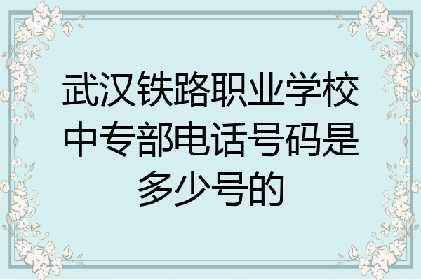 武汉铁路职业学校中专部电话号码是多少号的