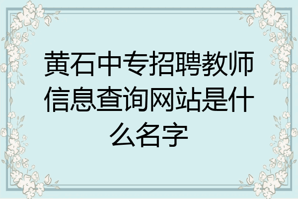 黄石中专招聘教师信息查询网站是什么名字