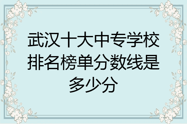 武汉十大中专学校排名榜单分数线是多少分