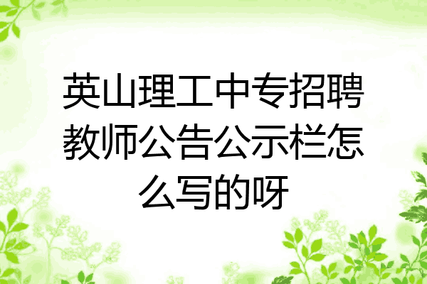 英山理工中专招聘教师公告公示栏怎么写的呀