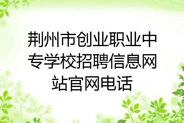 荆州市创业职业中专学校招聘信息网站官网电话