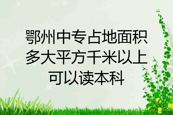 鄂州中专占地面积多大平方千米以上可以读本科