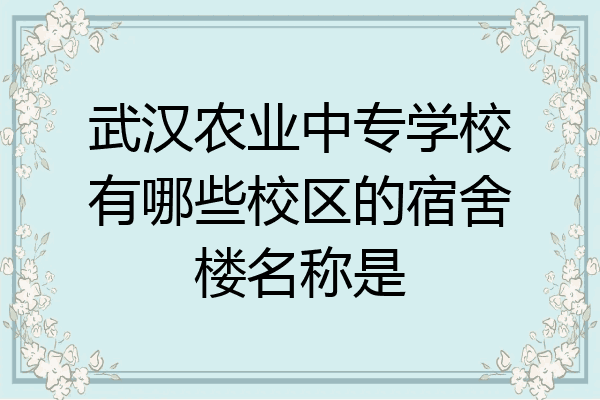 武汉农业中专学校有哪些校区的宿舍楼名称是