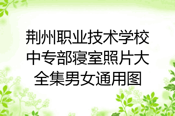 荆州职业技术学校中专部寝室照片大全集男女通用图