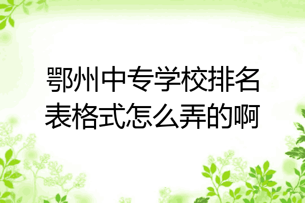 鄂州中专学校排名表格式怎么弄的啊