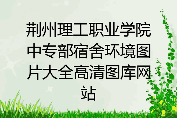 荆州理工职业学院中专部宿舍环境图片大全高清图库网站
