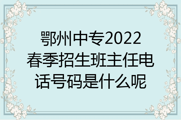 鄂州中专2022春季招生班主任电话号码是什么呢