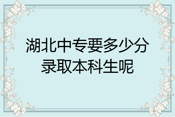 湖北中专要多少分录取本科生呢