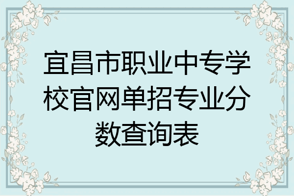 宜昌市职业中专学校官网单招专业分数查询表