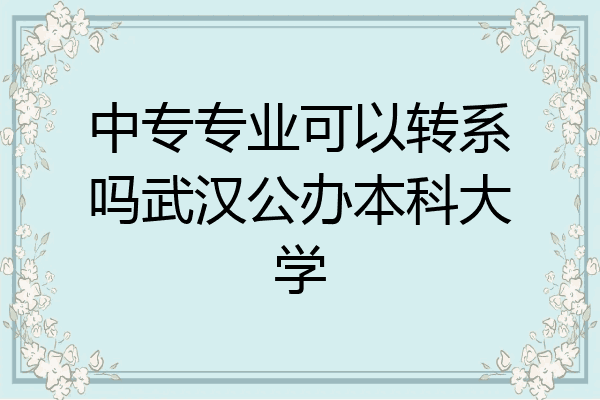 中专专业可以转系吗武汉公办本科大学