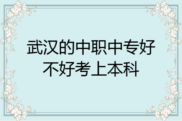 武汉的中职中专好不好考上本科