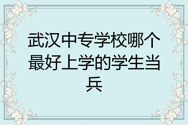 武汉中专学校哪个最好上学的学生当兵