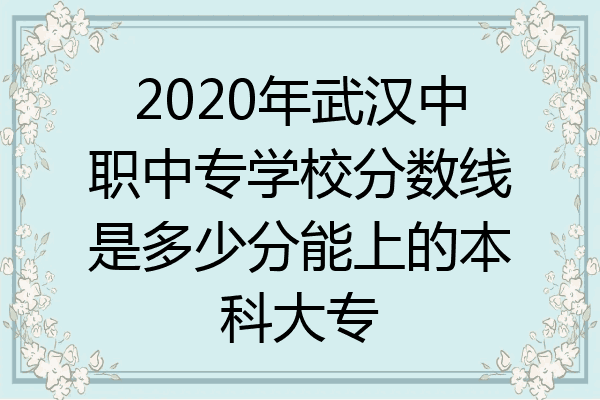2020年武汉中职中专学校分数线是多少分能上的本科大专