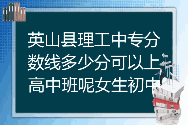 英山县理工中专分数线多少分可以上高中班呢女生初中