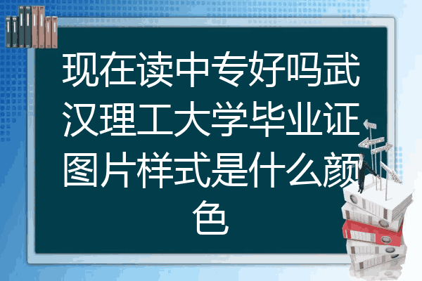 现在读中专好吗武汉理工大学毕业证图片样式是什么颜色