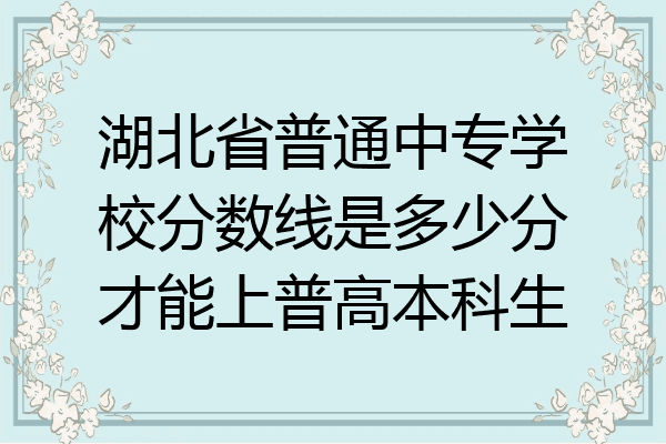 湖北省普通中专学校分数线是多少分才能上普高本科生
