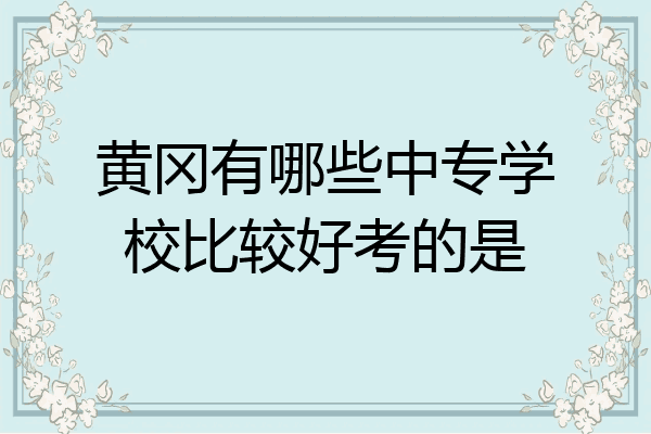 黄冈有哪些中专学校比较好考的是
