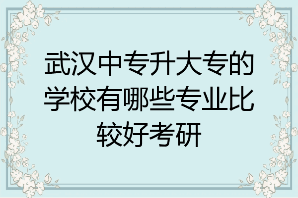 武汉中专升大专的学校有哪些专业比较好考研