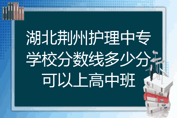 湖北荆州护理中专学校分数线多少分可以上高中班