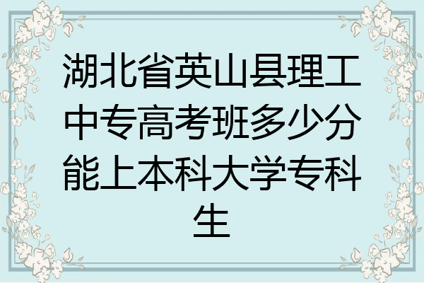 湖北省英山县理工中专高考班多少分能上本科大学专科生
