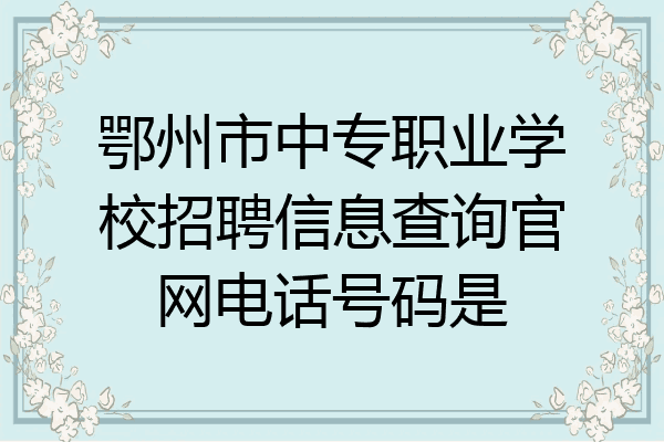 鄂州市中专职业学校招聘信息查询官网电话号码是