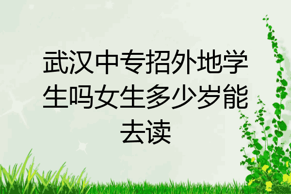 武汉中专招外地学生吗女生多少岁能去读