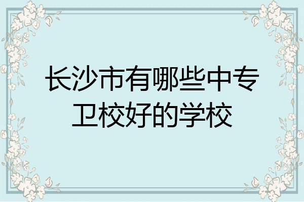 长沙市有哪些中专卫校好的学校