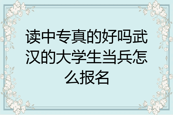 读中专真的好吗武汉的大学生当兵怎么报名