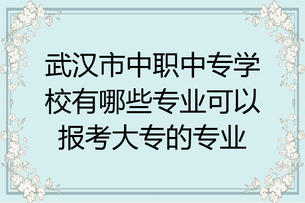 武汉市中职中专学校有哪些专业可以报考大专的专业