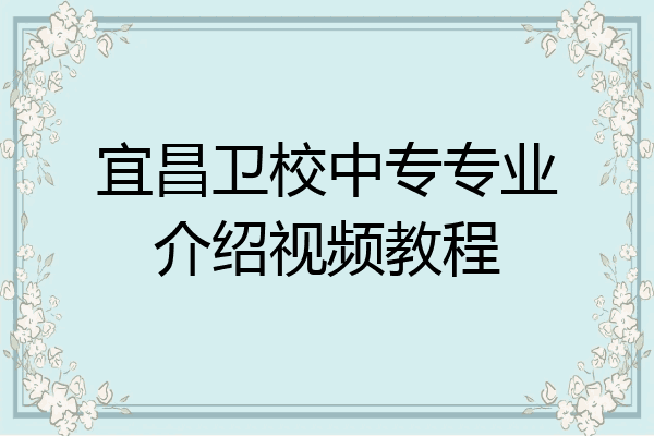 宜昌卫校中专专业介绍视频教程