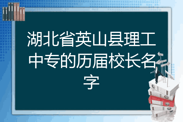 湖北省英山县理工中专的历届校长名字