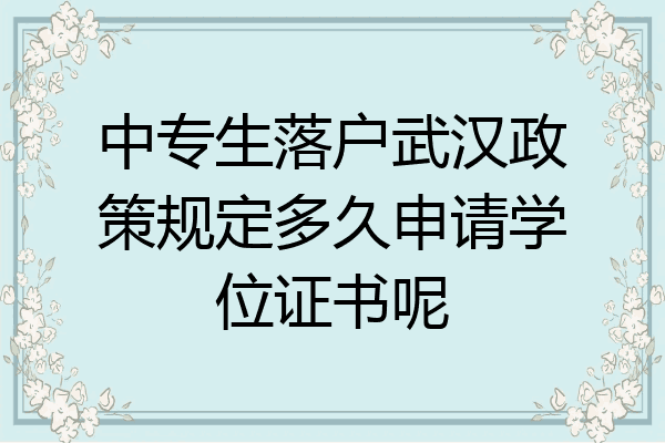 中专生落户武汉政策规定多久申请学位证书呢