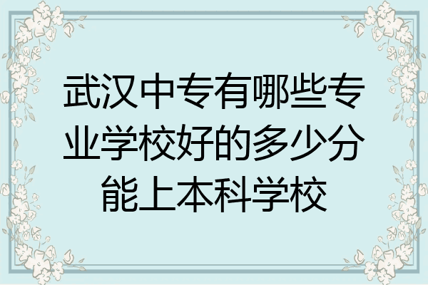 武汉中专有哪些专业学校好的多少分能上本科学校